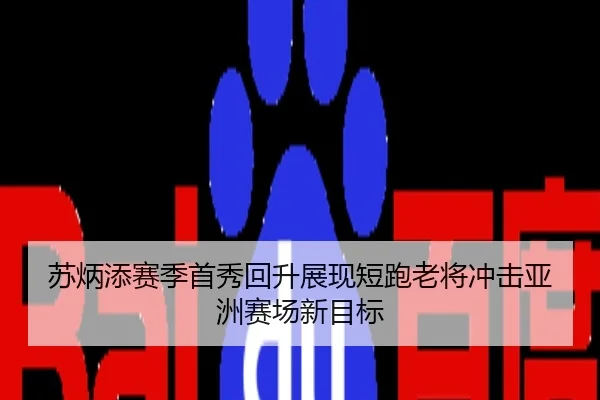 苏炳添赛季首秀回升展现短跑老将冲击亚洲赛场新目标