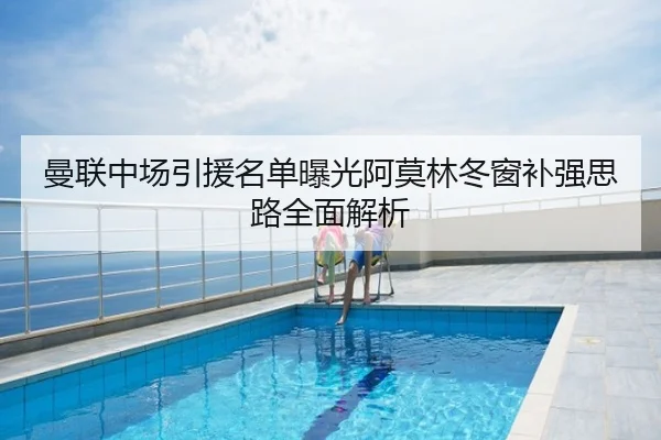 曼联中场引援名单曝光阿莫林冬窗补强思路全面解析